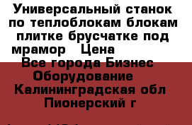 Универсальный станок по теплоблокам,блокам,плитке,брусчатке под мрамор › Цена ­ 450 000 - Все города Бизнес » Оборудование   . Калининградская обл.,Пионерский г.